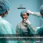 Expert Plastic Surgery in Rohini Backed by the Best Hospital in Rithala